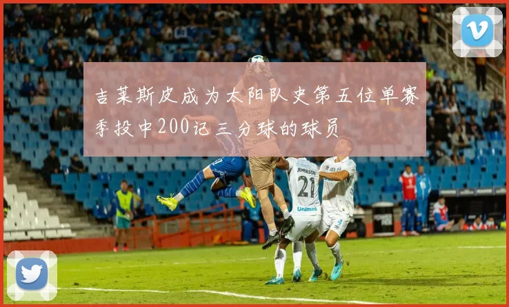 吉莱斯皮成为太阳队史第五位单赛季投中200记三分球的球员