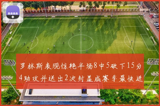 罗林斯表现惊艳半场8中5砍下15分4助攻并送出2次封盖成赛季最快进步球员