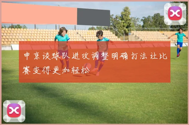 申京谈球队进攻调整明确打法让比赛变得更加轻松