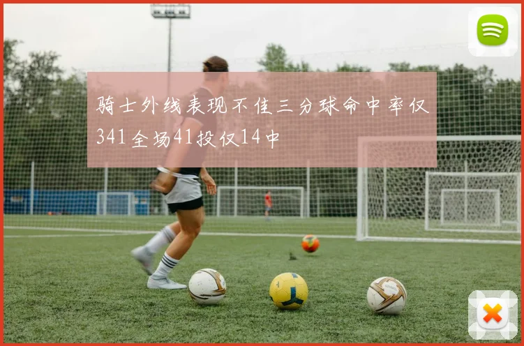 骑士外线表现不佳三分球命中率仅341全场41投仅14中