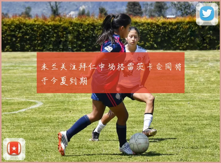 米兰关注拜仁中场格雷茨卡合同将于今夏到期